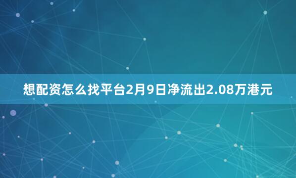 想配资怎么找平台2月9日净流出2.08万港元