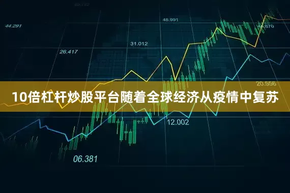 10倍杠杆炒股平台随着全球经济从疫情中复苏