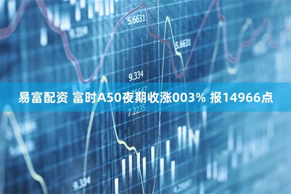 易富配资 富时A50夜期收涨003% 报14966点