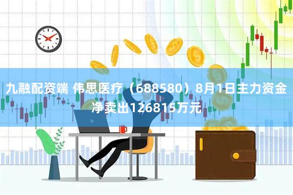 九融配资端 伟思医疗(688580)8月1日主力资金净卖出126815万元