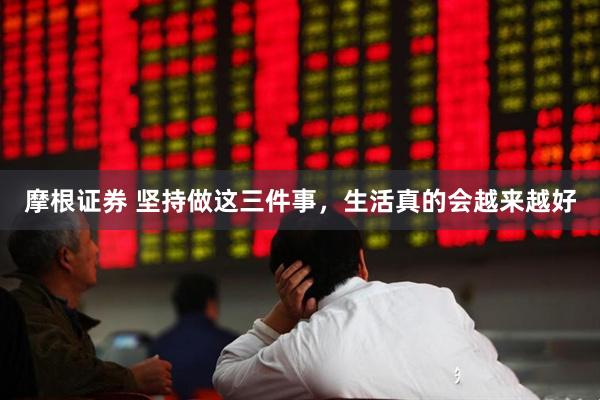 摩根证券 坚持做这三件事，生活真的会越来越好