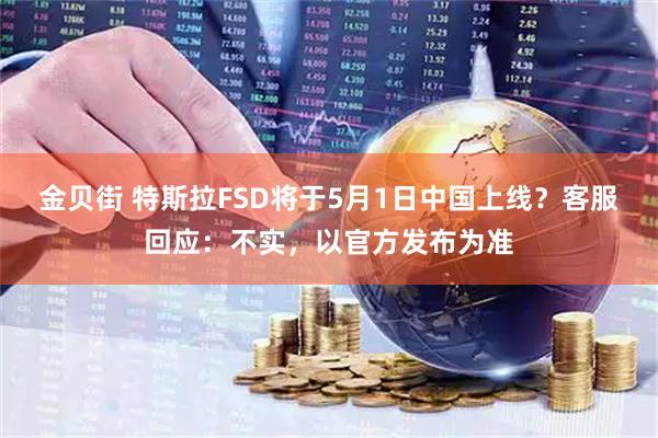金贝街 特斯拉FSD将于5月1日中国上线？客服回应：不实，以官方发布为准
