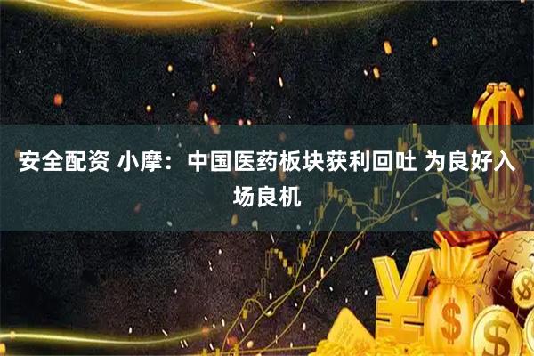 安全配资 小摩：中国医药板块获利回吐 为良好入场良机