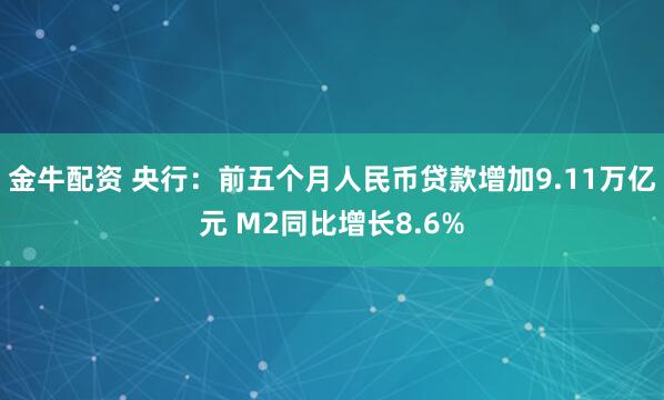 金牛配资 央行：前五个月人民币贷款增加9.11万亿元 M2同比增长8.6%