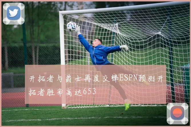 开拓者与爵士再度交锋ESPN预测开拓者胜率高达653