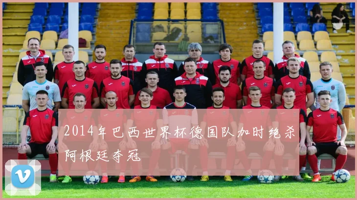 2014年巴西世界杯德国队加时绝杀阿根廷夺冠