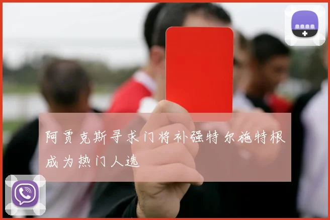 阿贾克斯寻求门将补强特尔施特根成为热门人选